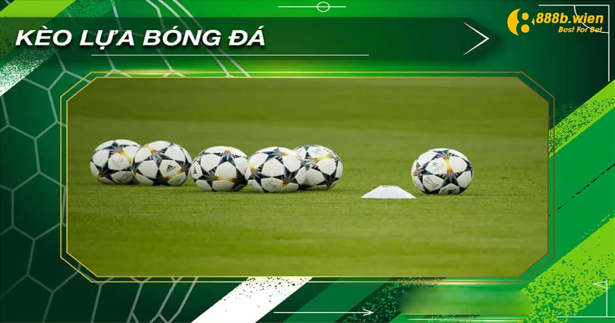 Kèo Lựa Là Gì? Cách Đặt Cược & Chiến Thuật Chơi Tại 888B 2 Cách Đọc Kèo Lựa & Khi Nào Nên Chơi