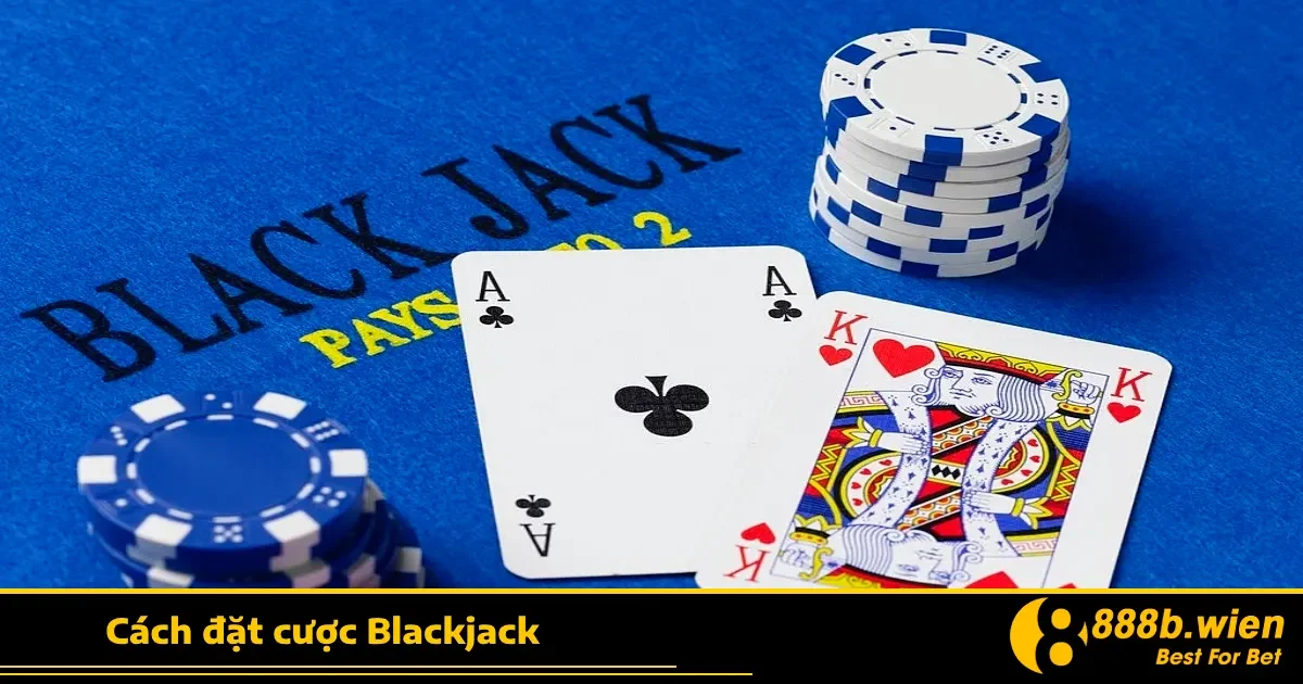 Cách Đặt Cược Blackjack Tại 888B – Đặt Đúng Mới Thắng Lớn